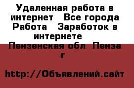 Удаленная работа в интернет - Все города Работа » Заработок в интернете   . Пензенская обл.,Пенза г.